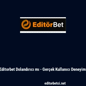 Editorbet Dolandırıcı mı - Ger&ccedil;ek Kullanıcı Deneyimi