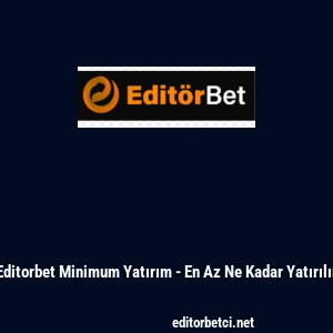 Editorbet Minimum Yatırım - En Az Ne Kadar Yatırılır